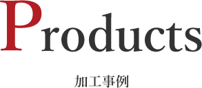 Products 加工事例
